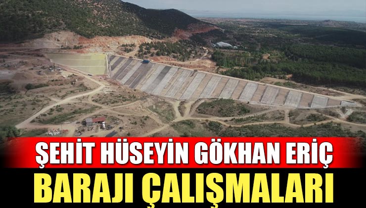 Şehit Hüseyin Gökhan Eriç Barajı’nda çalışmalar sürüyor
