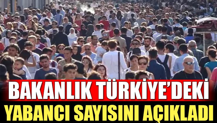Bakanlık Türkiye’deki Yabancı Sayısını Açıkladı! İşte O Veriler…
