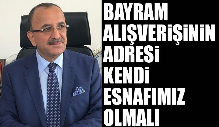 Ahmet Tural Bayram alışverişinin adresi  kendi esnafımız olmalı