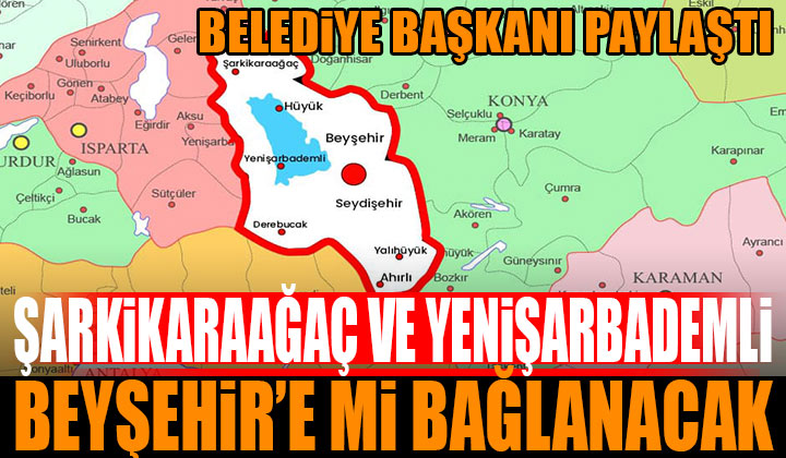 Şarkikaraağaç ve Yenişarbademli Beyşehir’e Mi Bağlanacak