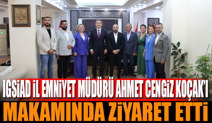 IGSİAD İl Emniyet Müdürü Ahmet Cengiz Koçak’ı Makamında Ziyaret Etti