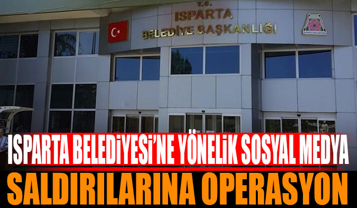 Isparta Belediyesi’ne yönelik sosyal medya saldırılarına operasyon