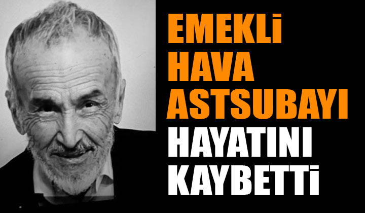 Emekli Hava Astsubay’ı Mustafa Erdemir Hayatını Kaybetti